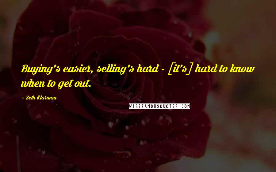Seth Klarman Quotes: Buying's easier, selling's hard - [it's] hard to know when to get out.