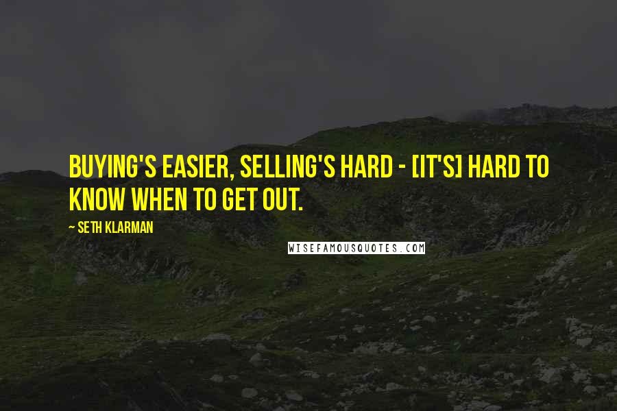 Seth Klarman Quotes: Buying's easier, selling's hard - [it's] hard to know when to get out.