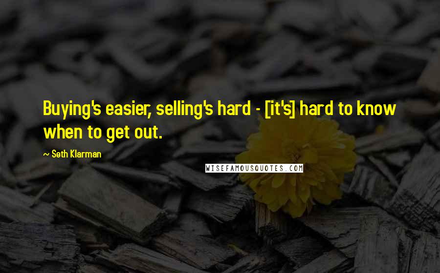 Seth Klarman Quotes: Buying's easier, selling's hard - [it's] hard to know when to get out.