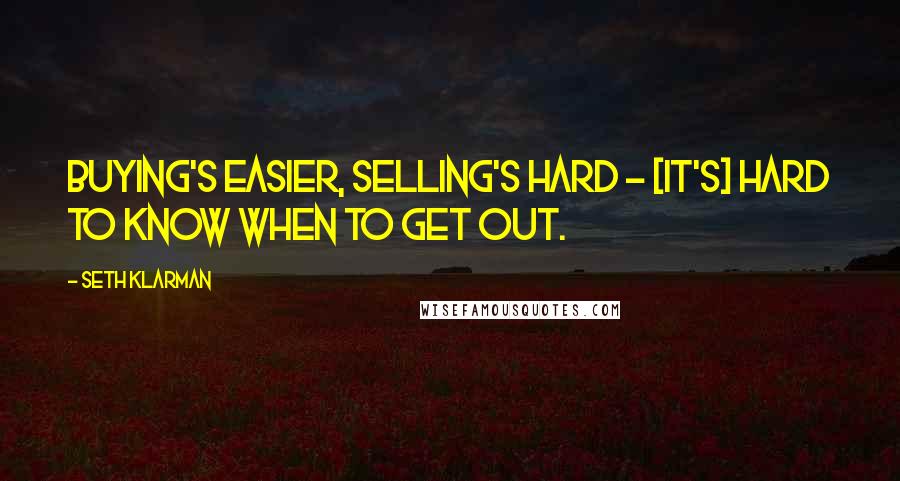 Seth Klarman Quotes: Buying's easier, selling's hard - [it's] hard to know when to get out.