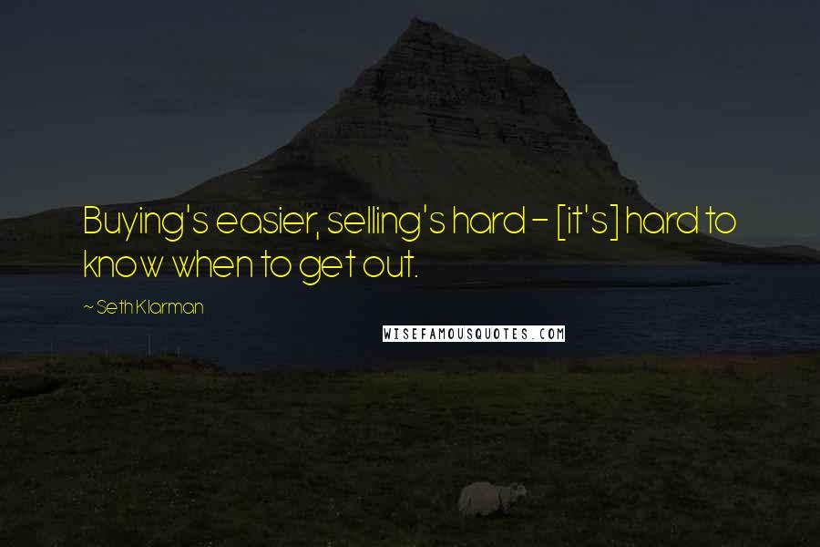 Seth Klarman Quotes: Buying's easier, selling's hard - [it's] hard to know when to get out.