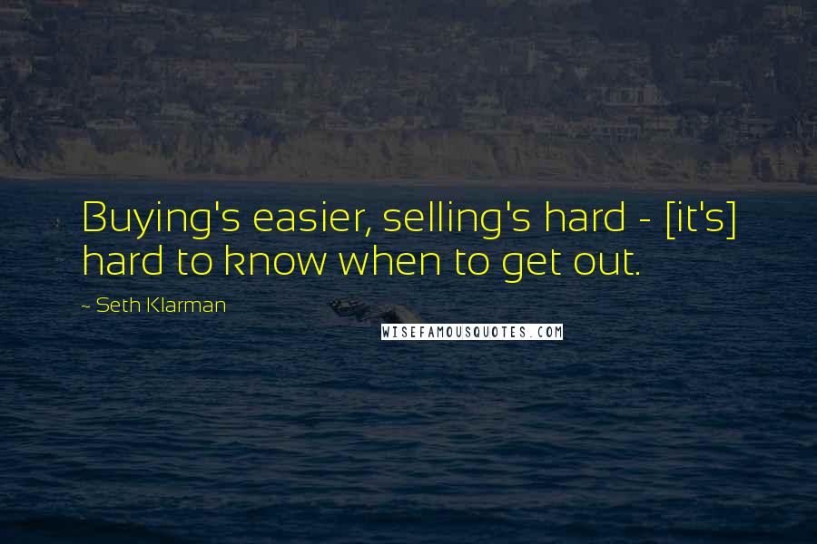 Seth Klarman Quotes: Buying's easier, selling's hard - [it's] hard to know when to get out.