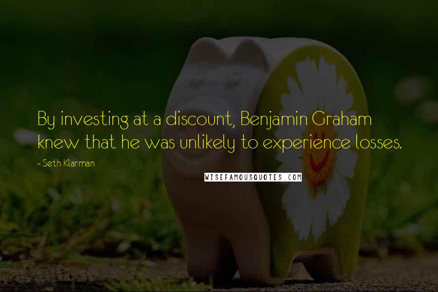 Seth Klarman Quotes: By investing at a discount, Benjamin Graham knew that he was unlikely to experience losses.