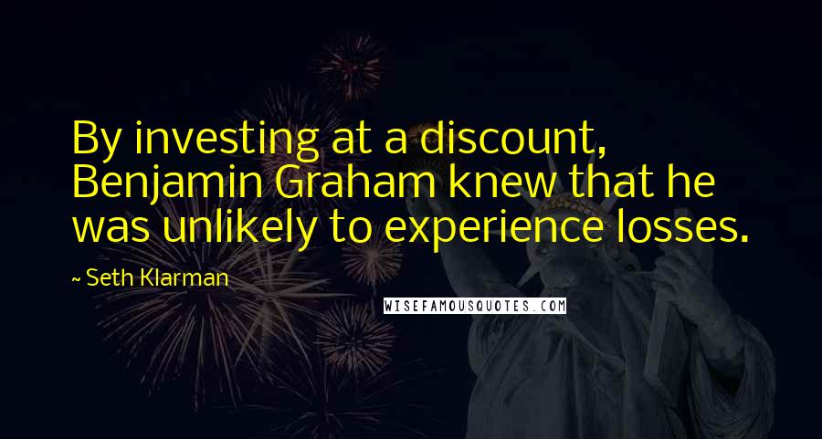 Seth Klarman Quotes: By investing at a discount, Benjamin Graham knew that he was unlikely to experience losses.