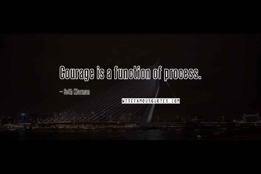 Seth Klarman Quotes: Courage is a function of process.