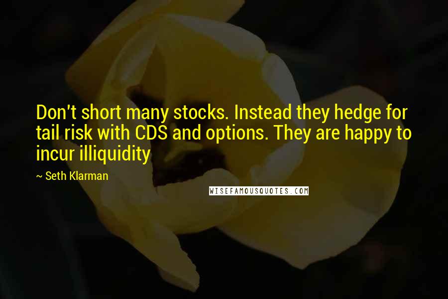 Seth Klarman Quotes: Don't short many stocks. Instead they hedge for tail risk with CDS and options. They are happy to incur illiquidity