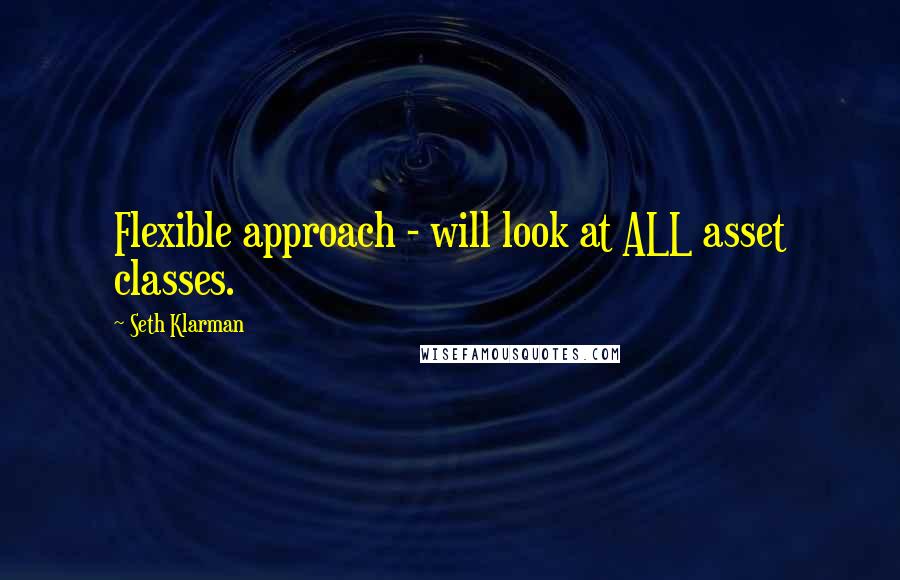 Seth Klarman Quotes: Flexible approach - will look at ALL asset classes.