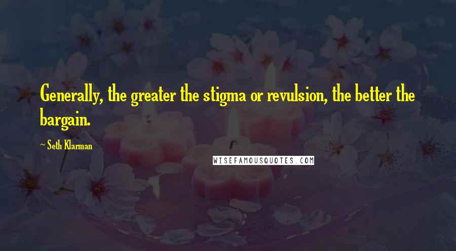 Seth Klarman Quotes: Generally, the greater the stigma or revulsion, the better the bargain.