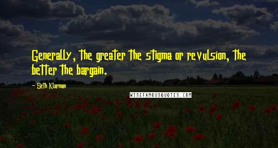 Seth Klarman Quotes: Generally, the greater the stigma or revulsion, the better the bargain.