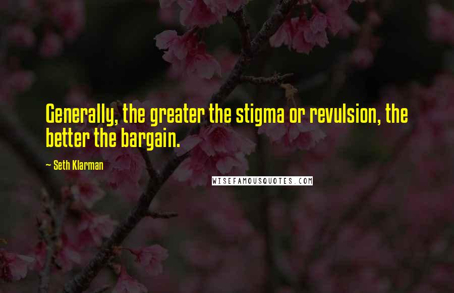 Seth Klarman Quotes: Generally, the greater the stigma or revulsion, the better the bargain.