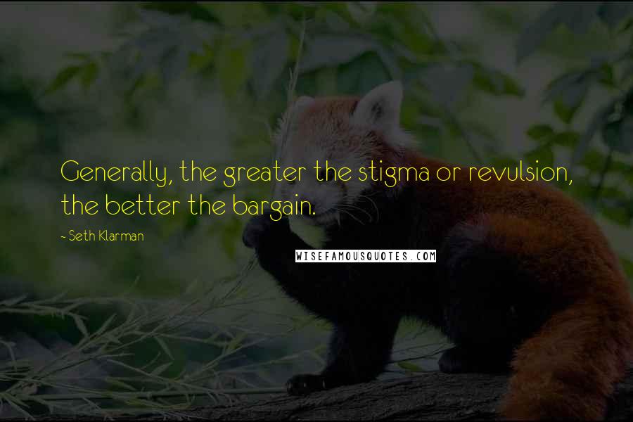 Seth Klarman Quotes: Generally, the greater the stigma or revulsion, the better the bargain.