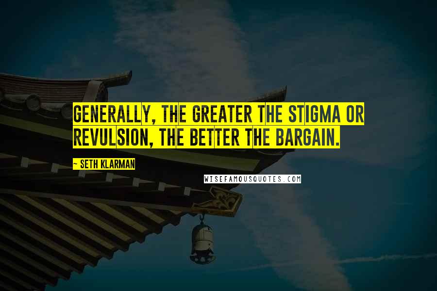 Seth Klarman Quotes: Generally, the greater the stigma or revulsion, the better the bargain.