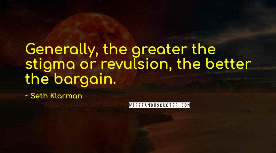 Seth Klarman Quotes: Generally, the greater the stigma or revulsion, the better the bargain.