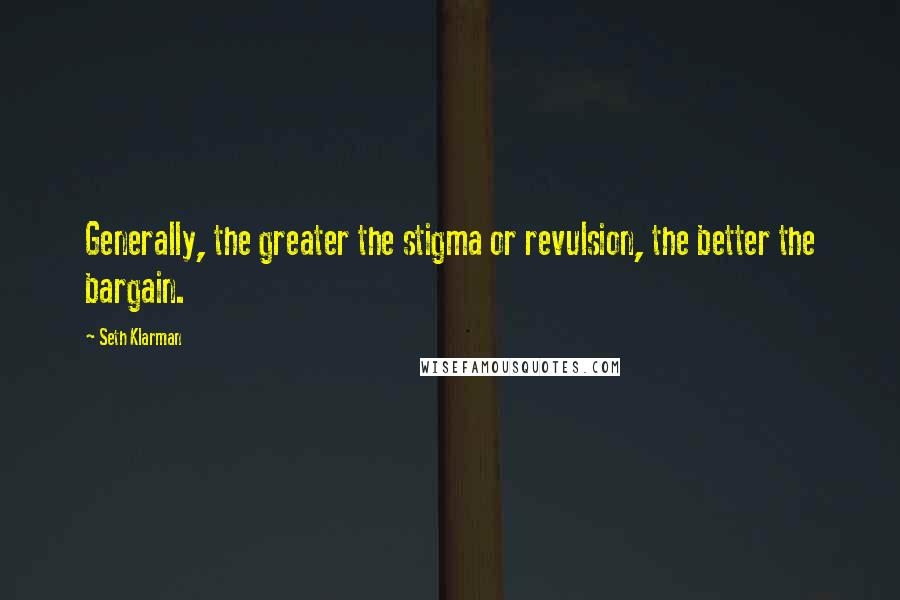 Seth Klarman Quotes: Generally, the greater the stigma or revulsion, the better the bargain.