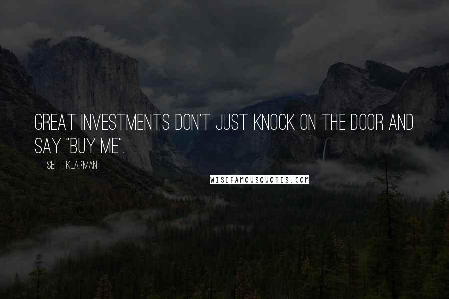 Seth Klarman Quotes: Great investments don't just knock on the door and say "buy me".