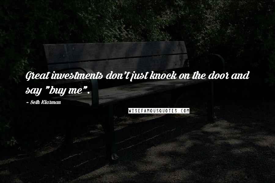 Seth Klarman Quotes: Great investments don't just knock on the door and say "buy me".