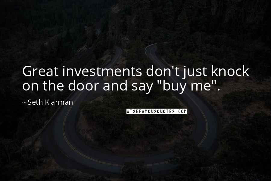 Seth Klarman Quotes: Great investments don't just knock on the door and say "buy me".