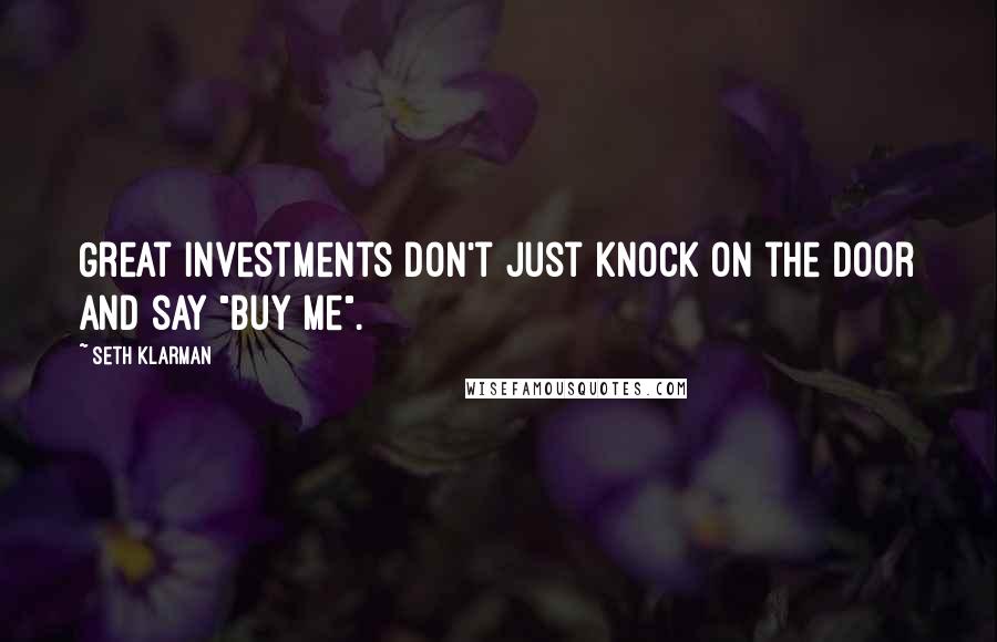 Seth Klarman Quotes: Great investments don't just knock on the door and say "buy me".