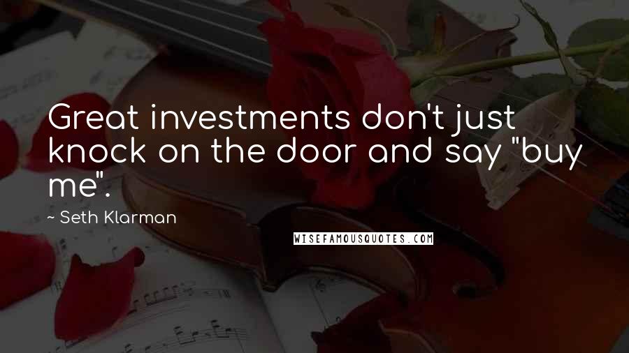 Seth Klarman Quotes: Great investments don't just knock on the door and say "buy me".