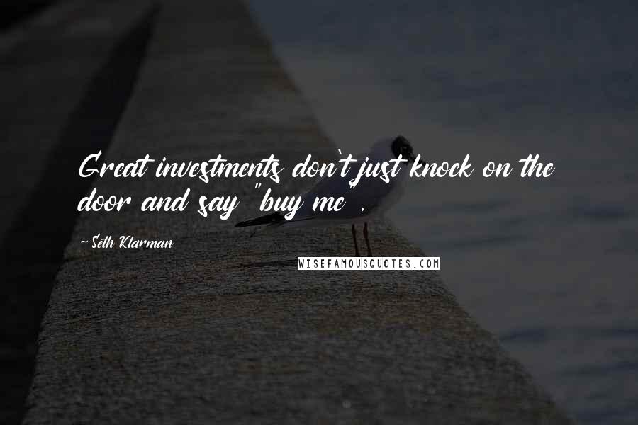 Seth Klarman Quotes: Great investments don't just knock on the door and say "buy me".