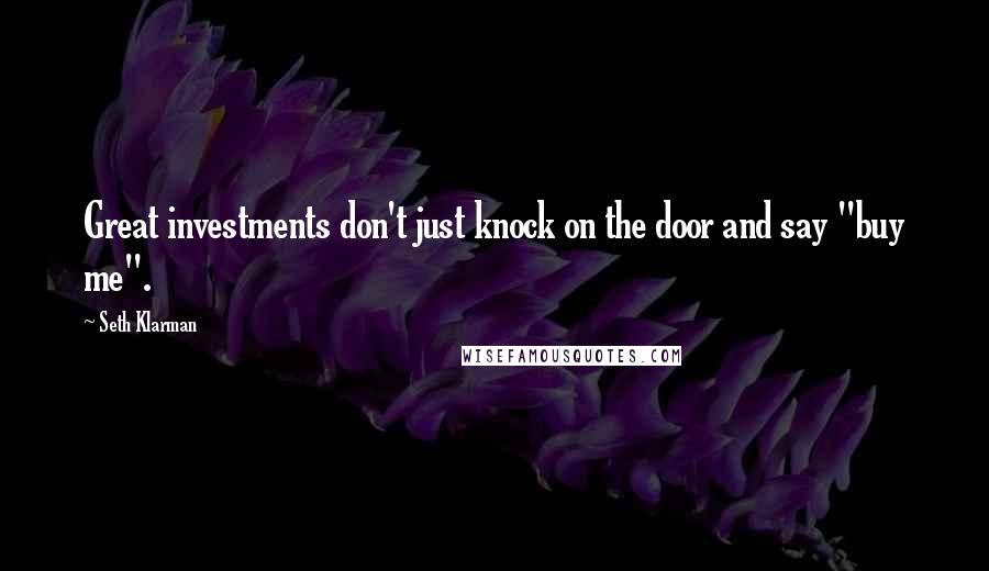 Seth Klarman Quotes: Great investments don't just knock on the door and say "buy me".