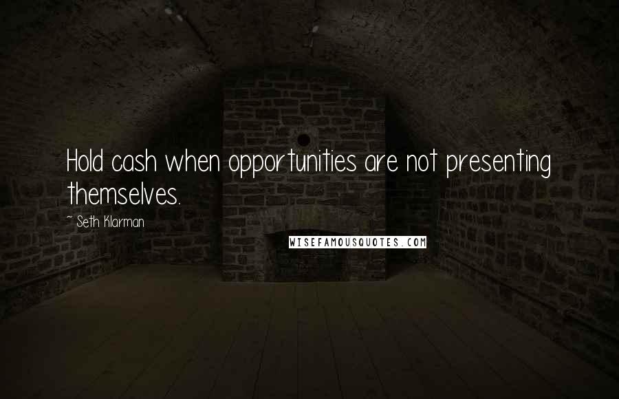 Seth Klarman Quotes: Hold cash when opportunities are not presenting themselves.