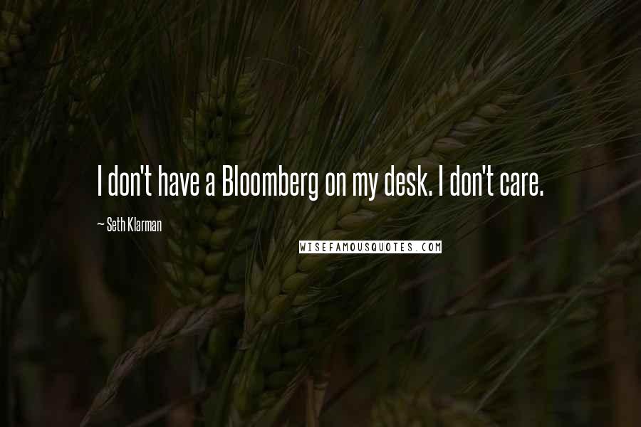 Seth Klarman Quotes: I don't have a Bloomberg on my desk. I don't care.