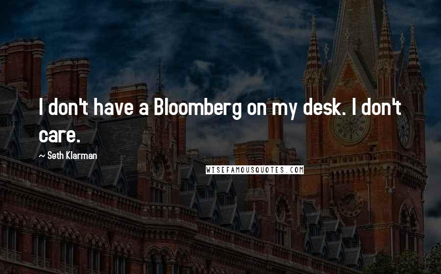 Seth Klarman Quotes: I don't have a Bloomberg on my desk. I don't care.