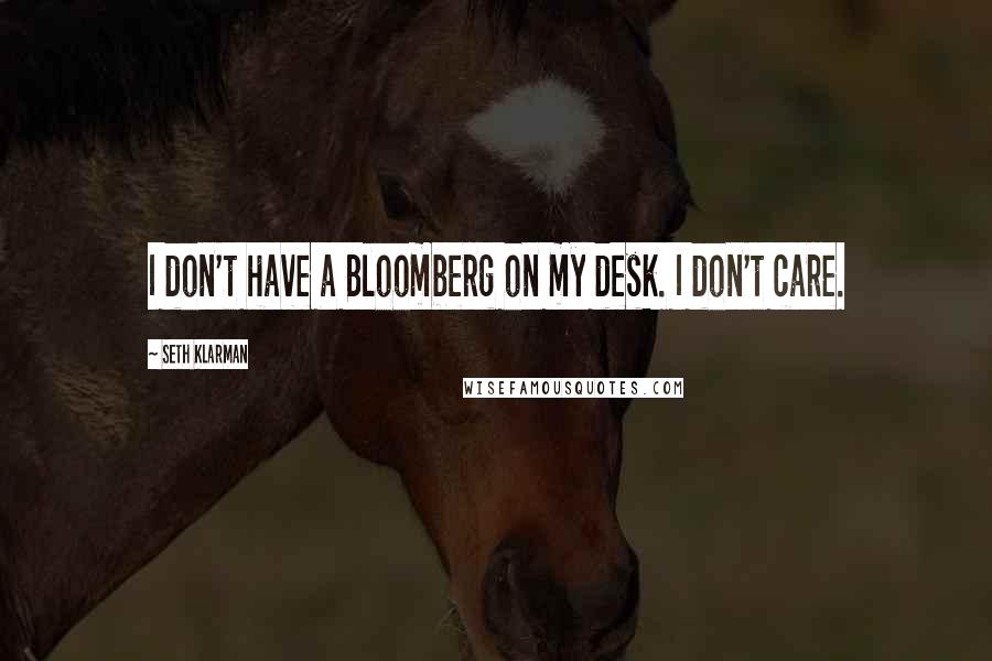 Seth Klarman Quotes: I don't have a Bloomberg on my desk. I don't care.