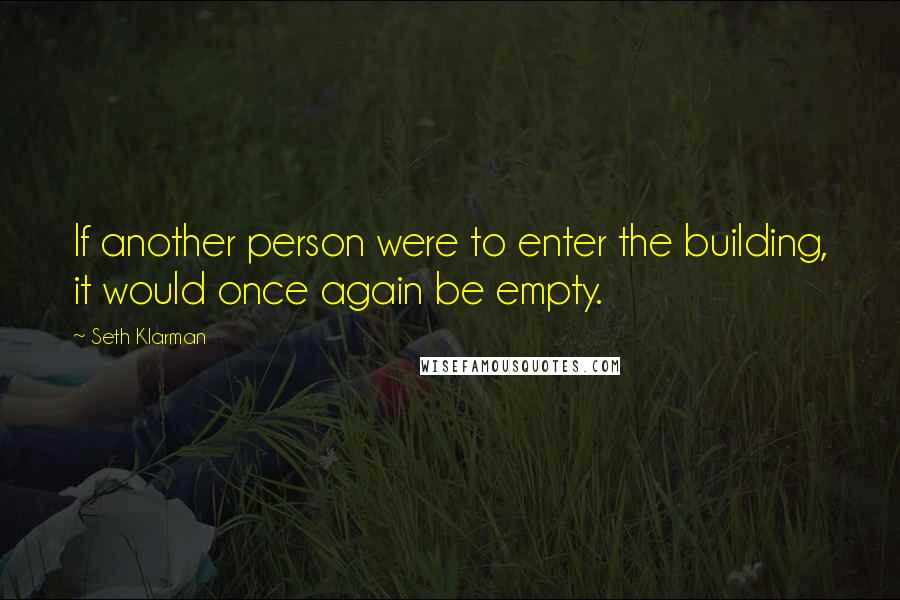 Seth Klarman Quotes: If another person were to enter the building, it would once again be empty.