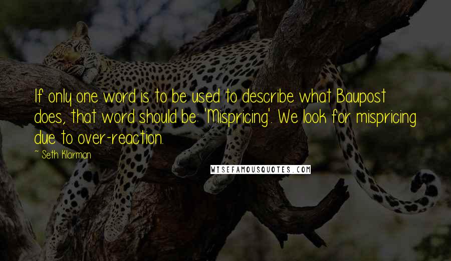 Seth Klarman Quotes: If only one word is to be used to describe what Baupost does, that word should be: 'Mispricing'. We look for mispricing due to over-reaction.