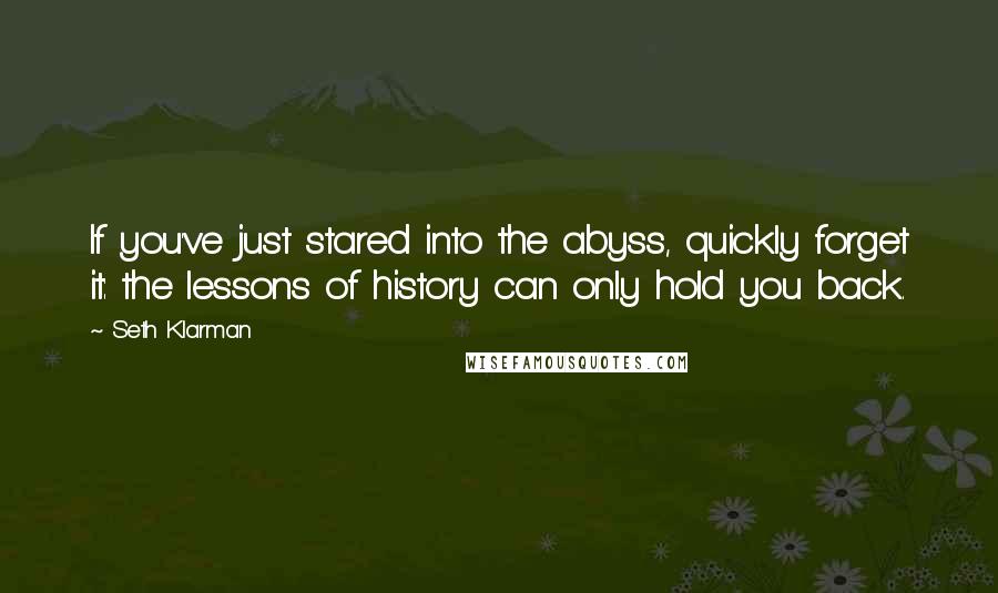 Seth Klarman Quotes: If you've just stared into the abyss, quickly forget it: the lessons of history can only hold you back.