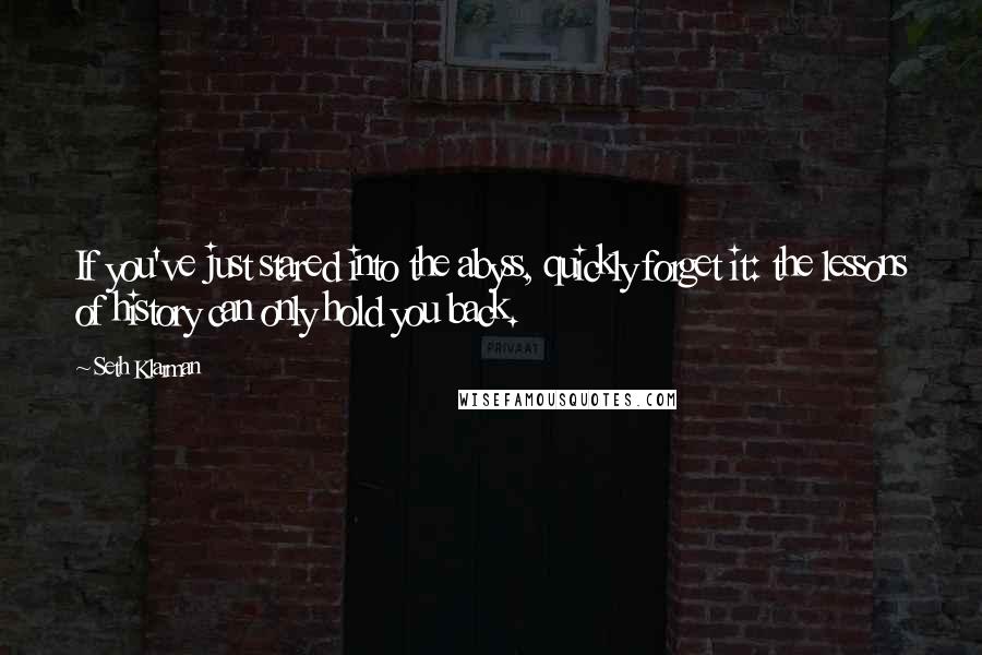 Seth Klarman Quotes: If you've just stared into the abyss, quickly forget it: the lessons of history can only hold you back.