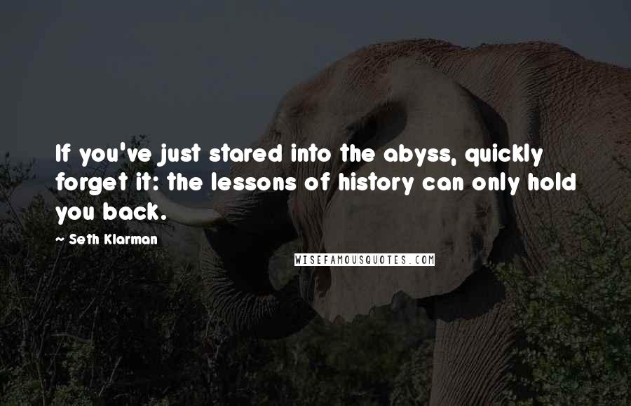 Seth Klarman Quotes: If you've just stared into the abyss, quickly forget it: the lessons of history can only hold you back.