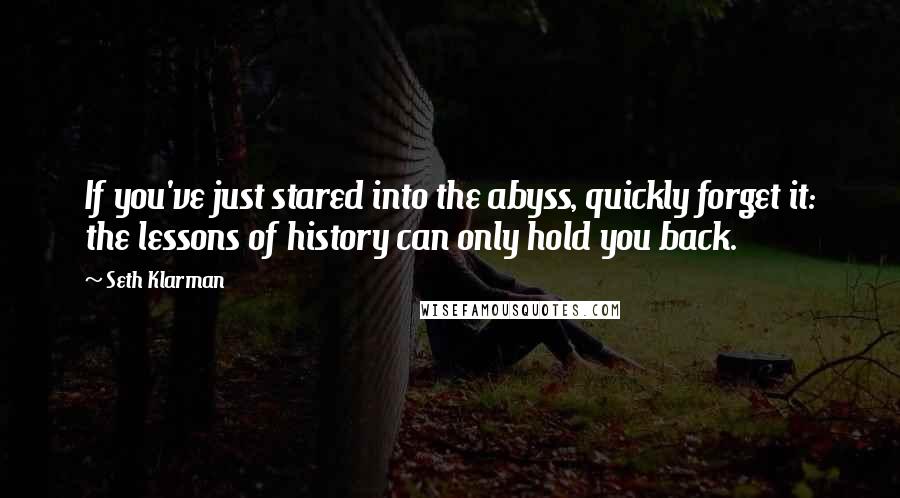Seth Klarman Quotes: If you've just stared into the abyss, quickly forget it: the lessons of history can only hold you back.