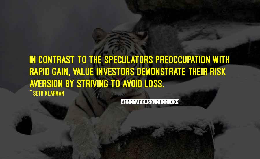 Seth Klarman Quotes: In contrast to the speculators preoccupation with rapid gain, value investors demonstrate their risk aversion by striving to avoid loss.