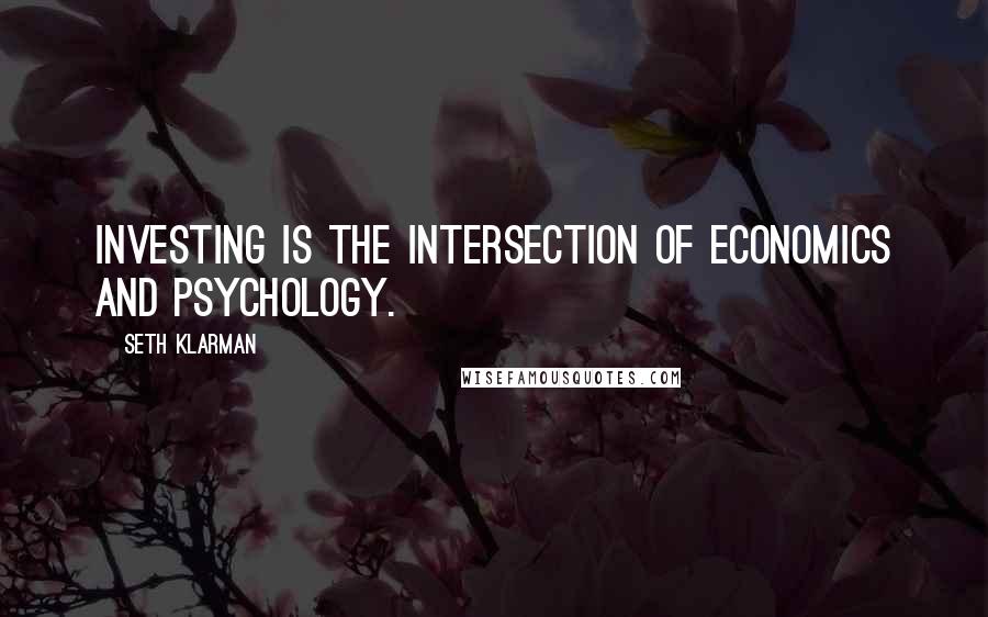 Seth Klarman Quotes: Investing is the intersection of economics and psychology.
