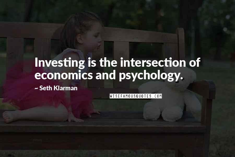Seth Klarman Quotes: Investing is the intersection of economics and psychology.