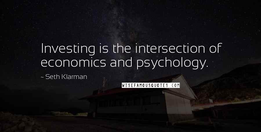 Seth Klarman Quotes: Investing is the intersection of economics and psychology.