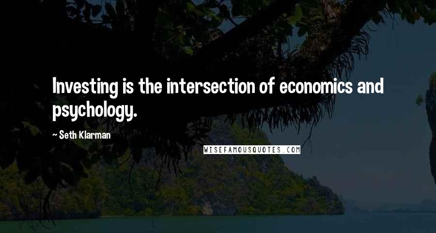 Seth Klarman Quotes: Investing is the intersection of economics and psychology.