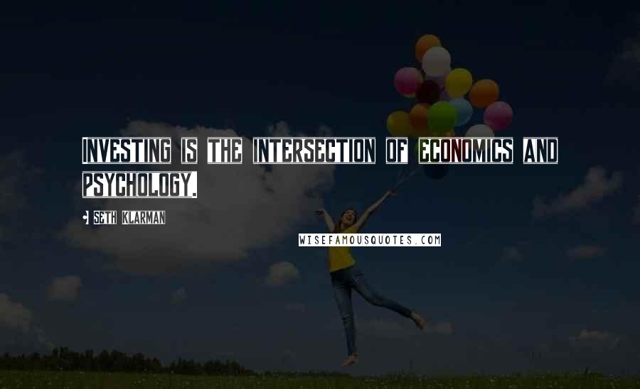 Seth Klarman Quotes: Investing is the intersection of economics and psychology.