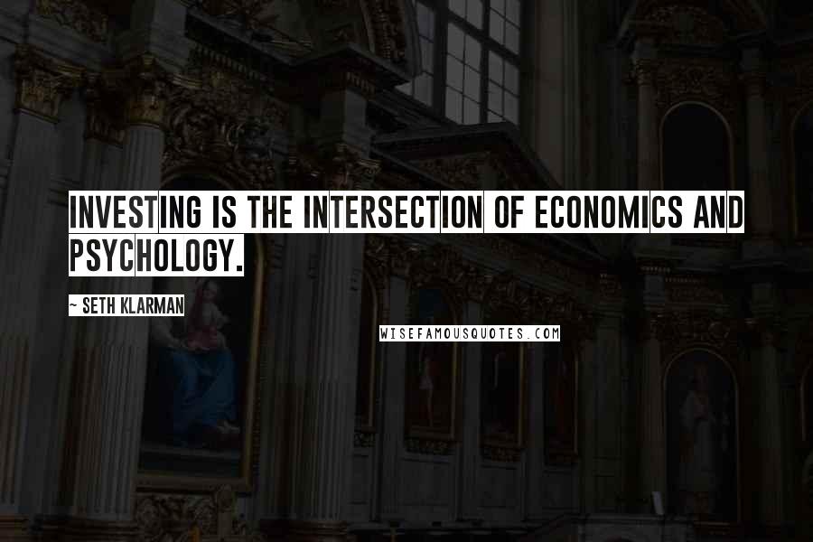 Seth Klarman Quotes: Investing is the intersection of economics and psychology.