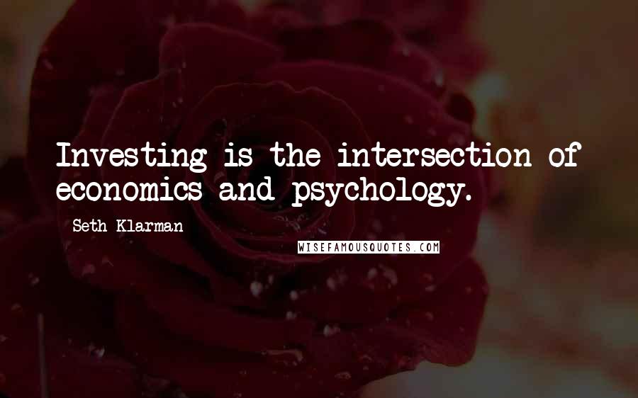 Seth Klarman Quotes: Investing is the intersection of economics and psychology.