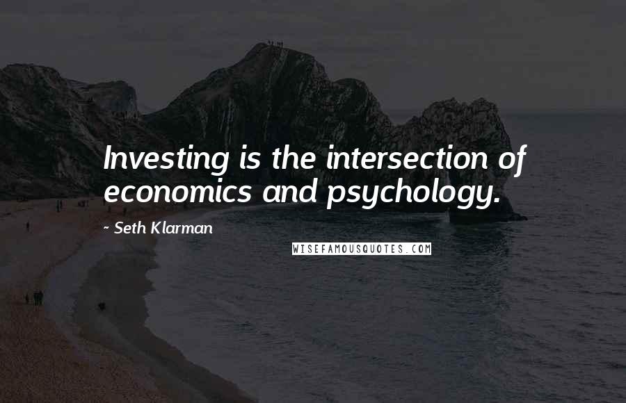 Seth Klarman Quotes: Investing is the intersection of economics and psychology.