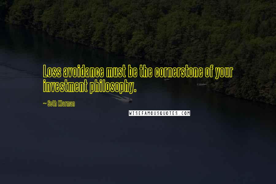 Seth Klarman Quotes: Loss avoidance must be the cornerstone of your investment philosophy.