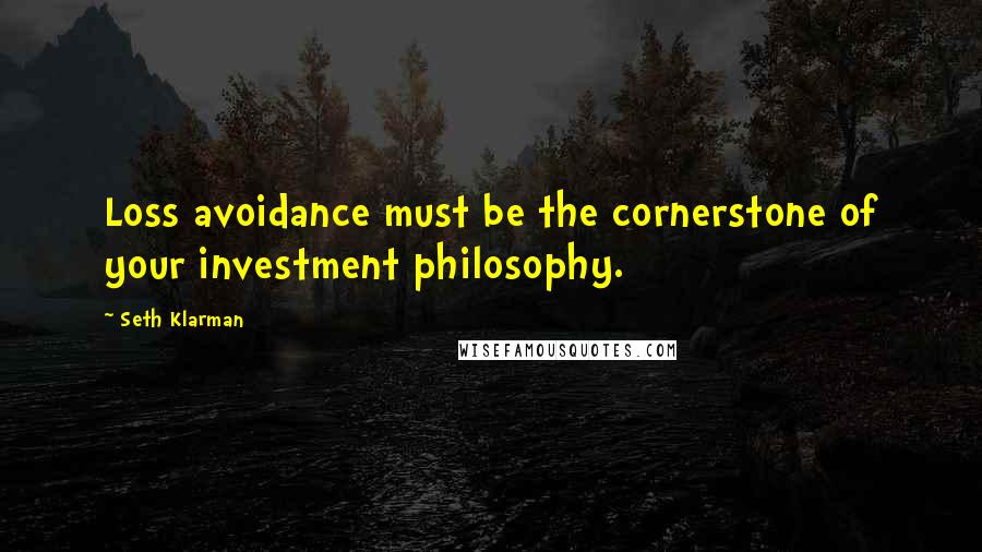 Seth Klarman Quotes: Loss avoidance must be the cornerstone of your investment philosophy.