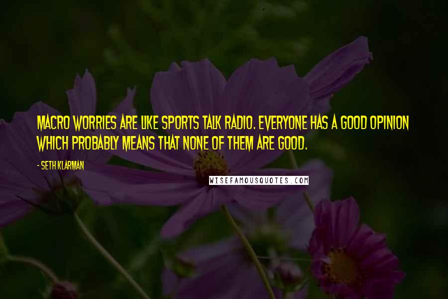 Seth Klarman Quotes: Macro worries are like sports talk radio. Everyone has a good opinion which probably means that none of them are good.