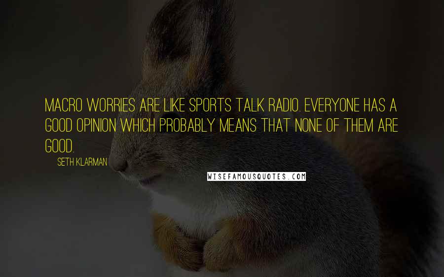 Seth Klarman Quotes: Macro worries are like sports talk radio. Everyone has a good opinion which probably means that none of them are good.