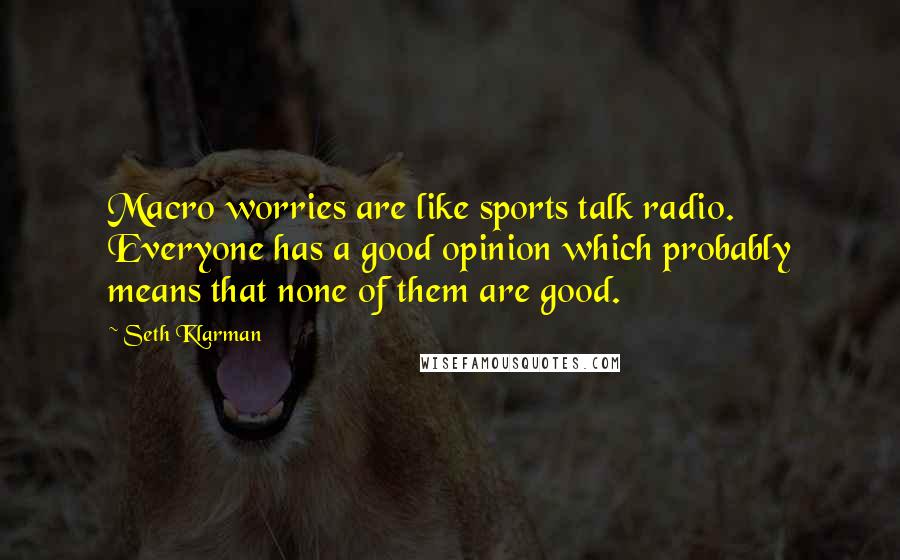 Seth Klarman Quotes: Macro worries are like sports talk radio. Everyone has a good opinion which probably means that none of them are good.