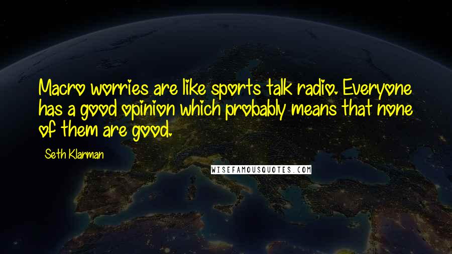 Seth Klarman Quotes: Macro worries are like sports talk radio. Everyone has a good opinion which probably means that none of them are good.